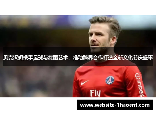 贝克汉姆携手足球与舞蹈艺术，推动跨界合作打造全新文化节庆盛事