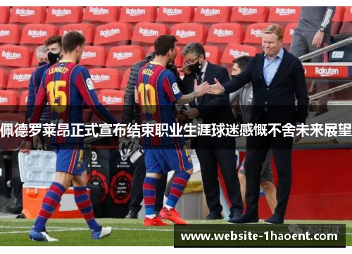 佩德罗莱昂正式宣布结束职业生涯球迷感慨不舍未来展望